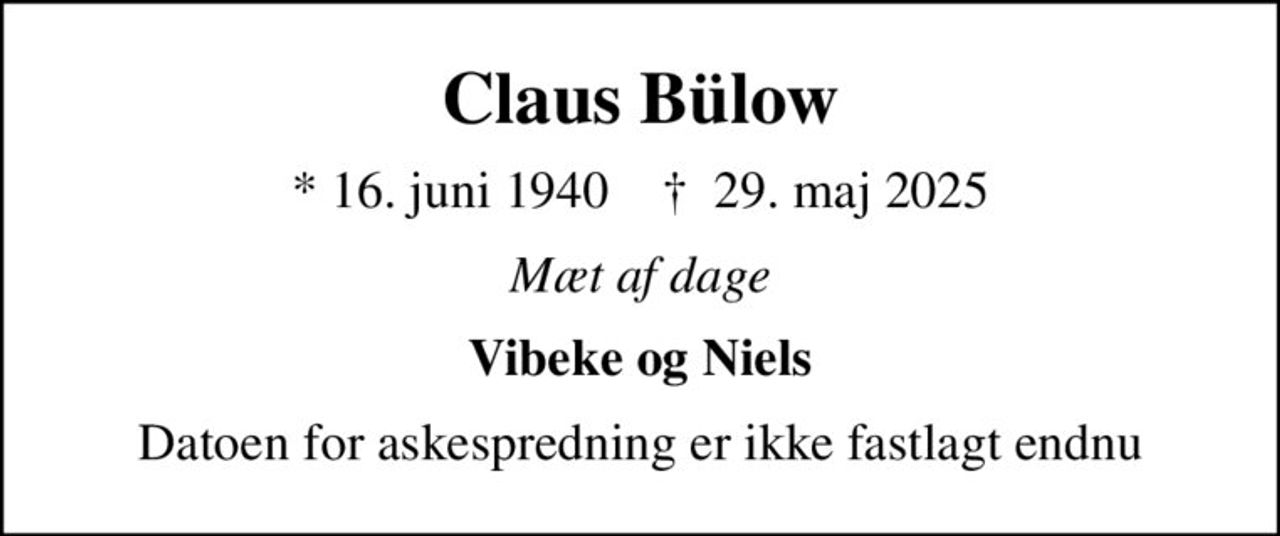 Claus Bülow
* 16. juni 1940    ✝ 29. maj 2025
Mæt af dage
Vibeke og Niels
Datoen for askespredning er ikke fastlagt endnu