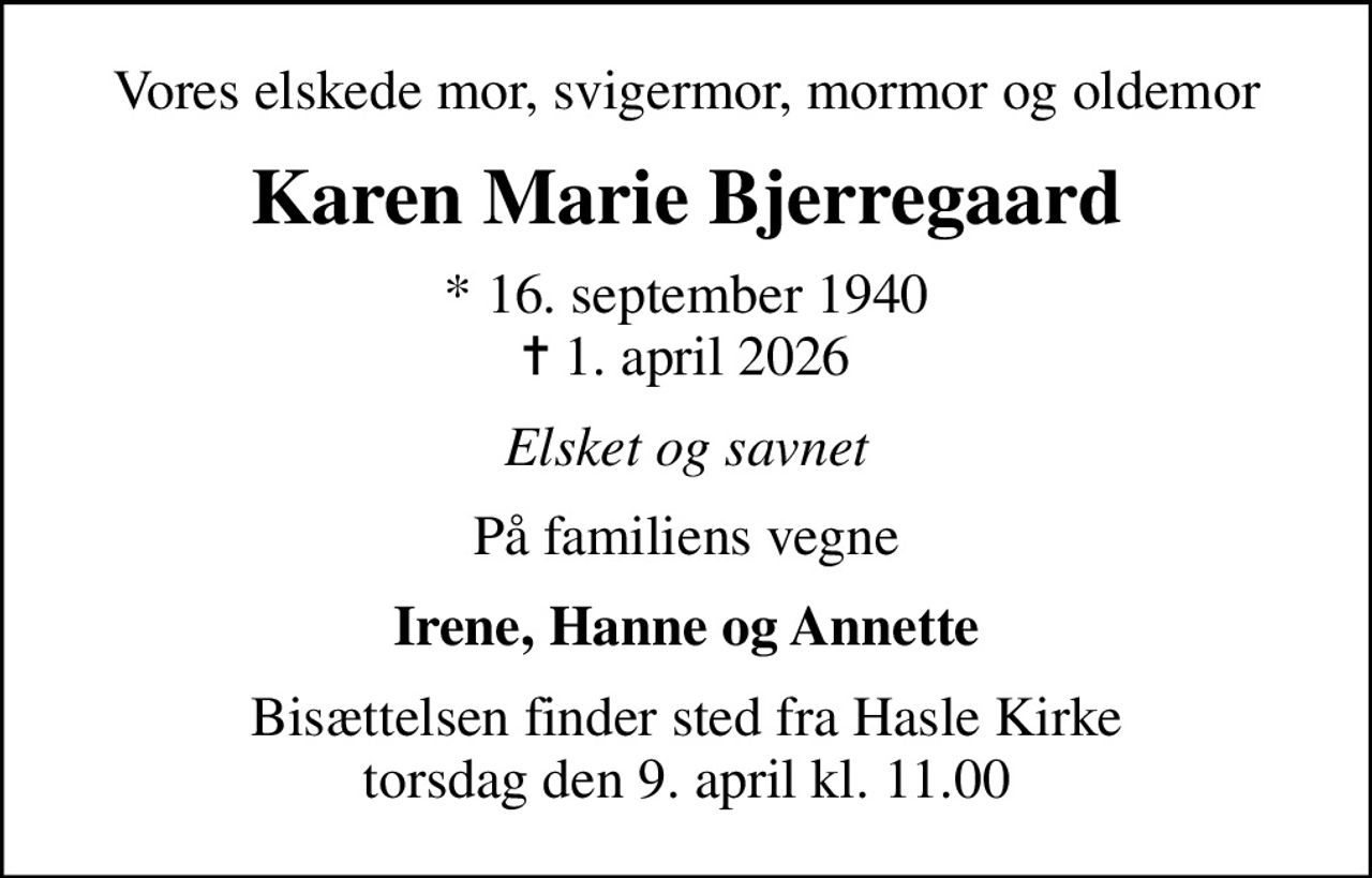 Vores elskede mor, svigermor, mormor og oldemor
Karen Marie Bjerregaard
* 16. september 1940
						✝ 1. april 2026
Elsket og savnet
På familiens vegne
Irene, Hanne og Annette
Bisættelsen finder sted fra Hasle Kirke  torsdag den 9. april kl. 11.00