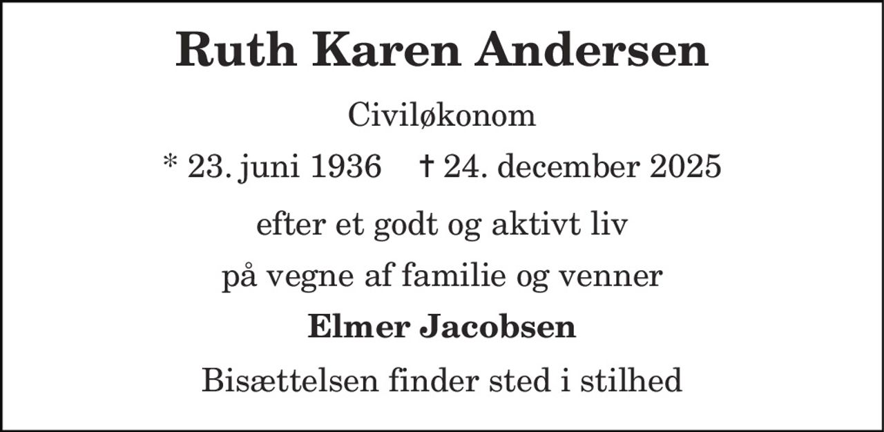 Ruth Karen Andersen
Civiløkonom 
* 23. juni 1936    ✝ 24. december 2025
efter et godt og aktivt liv
på vegne af familie og venner
Elmer Jacobsen
Bisættelsen finder sted i stilhed