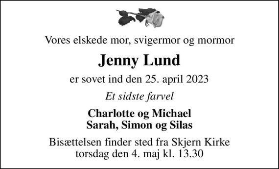 Vores elskede mor, svigermor og mormor
Jenny Lund
er sovet ind den 25. april 2023
Et sidste farvel
Charlotte og Michael Sarah, Simon og Silas
Bisættelsen finder sted fra Skjern Kirke  torsdag den 4. maj kl. 13.30