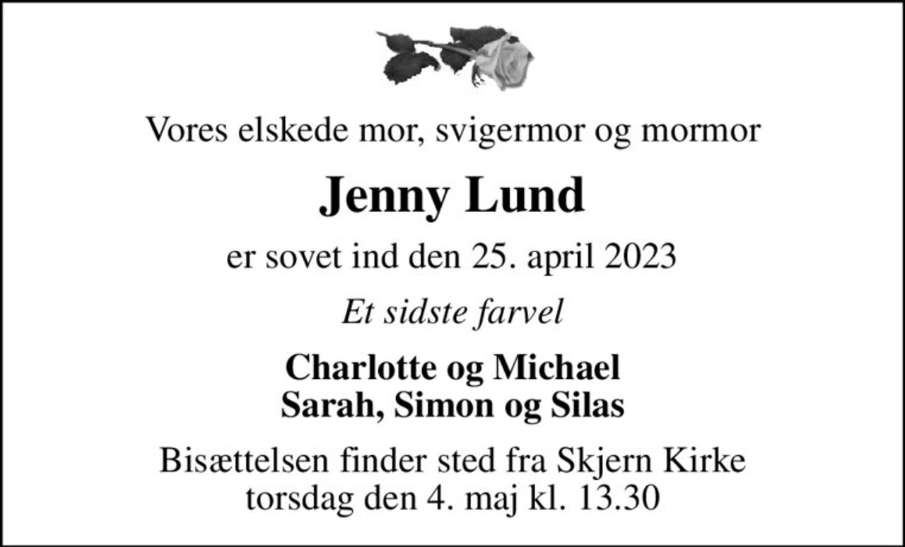 Vores elskede mor, svigermor og mormor
Jenny Lund
er sovet ind den 25. april 2023
Et sidste farvel
Charlotte og Michael Sarah, Simon og Silas
Bisættelsen finder sted fra Skjern Kirke  torsdag den 4. maj kl. 13.30