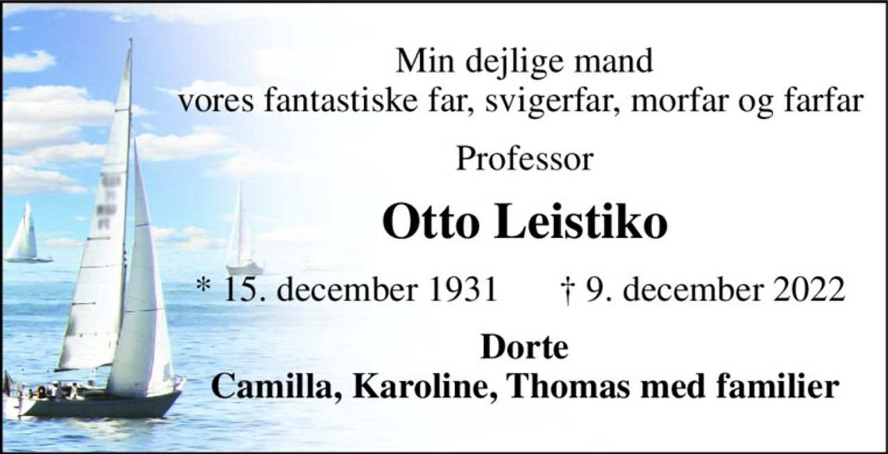 Min dejlige mand vores fantastiske far, svigerfar, morfar og farfar  
Professor 
Otto Leistiko 
*​ 15. december 1931 
†​ 9. december 2022​ 
Dorte Camilla, Karoline, Thomas med familier