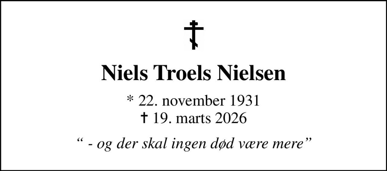 Niels Troels Nielsen
* 22. november 1931
						✝ 19. marts 2026
 - og der skal ingen død være mere