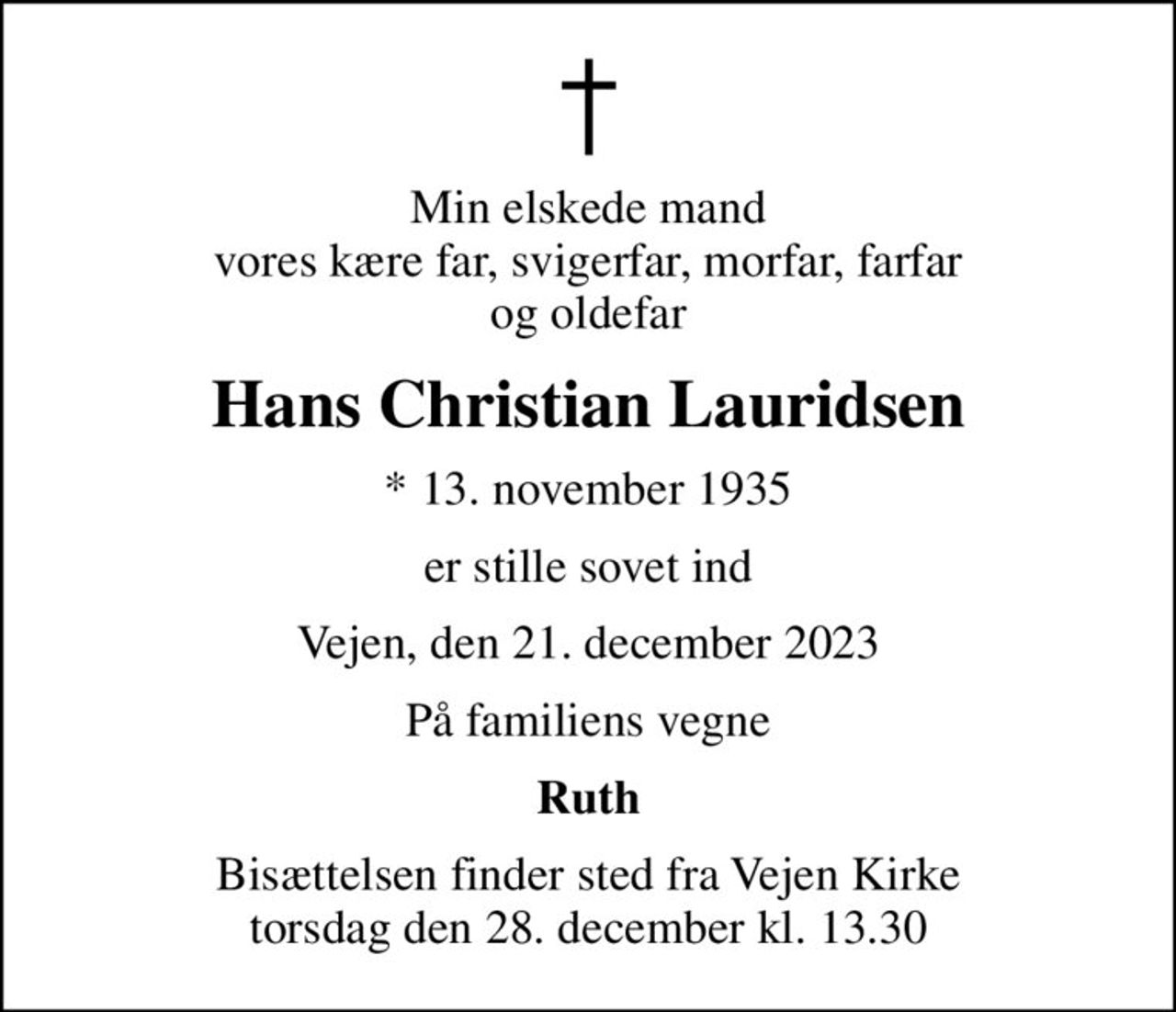 Min elskede mand vores kære far, svigerfar, morfar, farfar og oldefar
Hans Christian Lauridsen
* 13. november 1935
er stille sovet ind
Vejen, den 21. december 2023
På familiens vegne
Ruth
Bisættelsen finder sted fra Vejen Kirke  torsdag den 28. december kl. 13.30