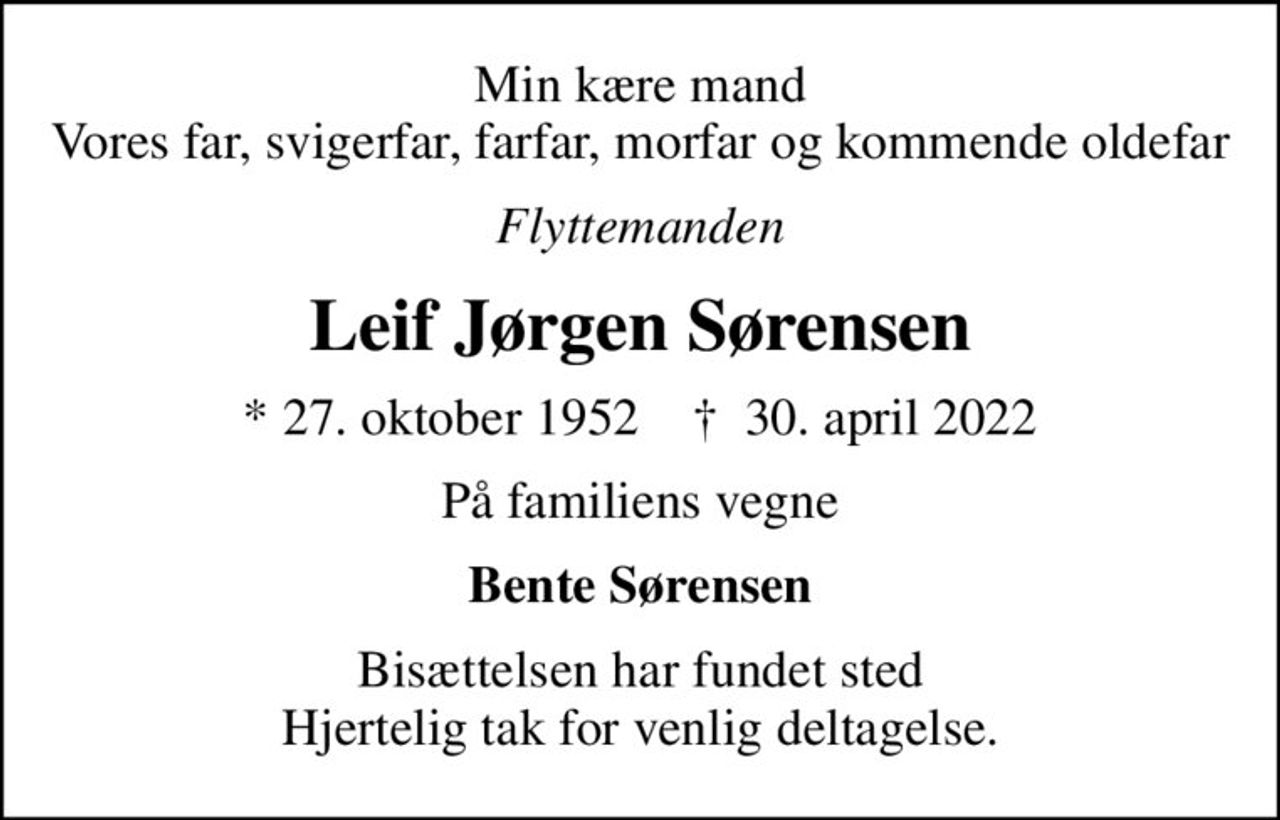 Min kære mand Vores far, svigerfar, farfar, morfar og kommende oldefar
Flyttemanden
Leif Jørgen Sørensen
* 27. oktober 1952    ✝ 30. april 2022
På familiens vegne
Bente Sørensen
Bisættelsen har fundet sted Hjertelig tak for venlig deltagelse.