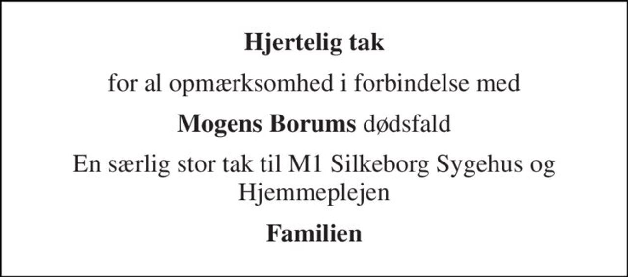 Hjertelig tak 
for al opmærksomhed i forbindelse med 
Mogens Borums dødsfald 
En særlig stor tak til M1 Silkeborg Sygehus og Hjemmeplejen 
Familien