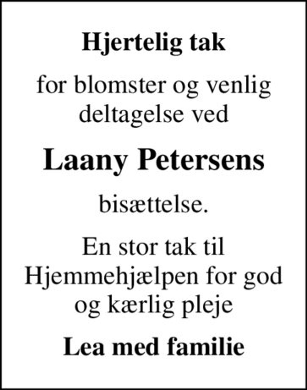 Hjertelig tak
for blomster og venlig deltagelse ved
Laany Petersens
bisættelse.
En stor tak til Hjemmehjælpen for god og kærlig pleje
Lea med familie
