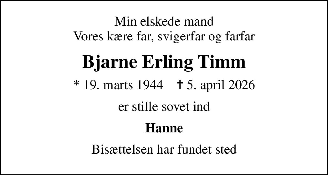 Min elskede mand Vores kære far, svigerfar og farfar
Bjarne Erling Timm
* 19. marts 1944    ✝ 5. april 2026
er stille sovet ind
Hanne
Bisættelsen har fundet sted