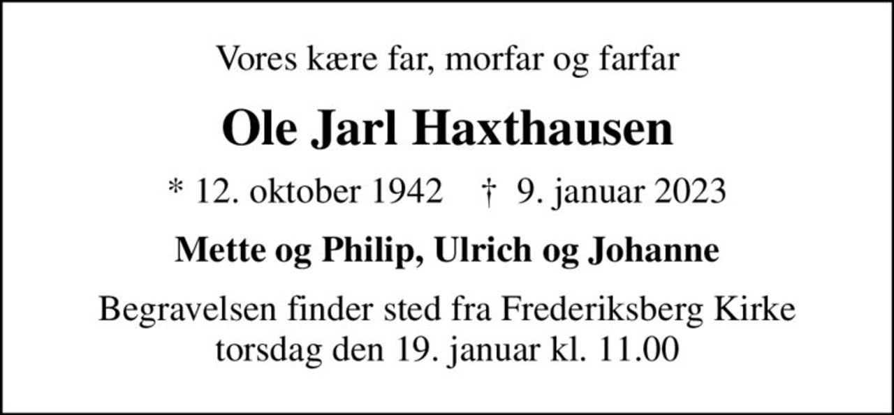 Vores kære far, morfar og farfar
Ole Jarl Haxthausen
* 12. oktober 1942    ✝ 9. januar 2023
Mette og Philip, Ulrich og Johanne
Begravelsen finder sted fra Frederiksberg Kirke  torsdag den 19. januar kl. 11.00