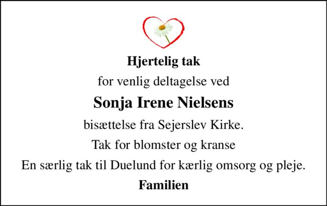 Hjertelig tak 
for venlig deltagelse ved 
Sonja Irene Nielsens 
bisættelse fra Sejerslev Kirke. 
Tak for blomster og kranse 
En særlig tak til Duelund for kærlig omsorg og pleje. 
Familien