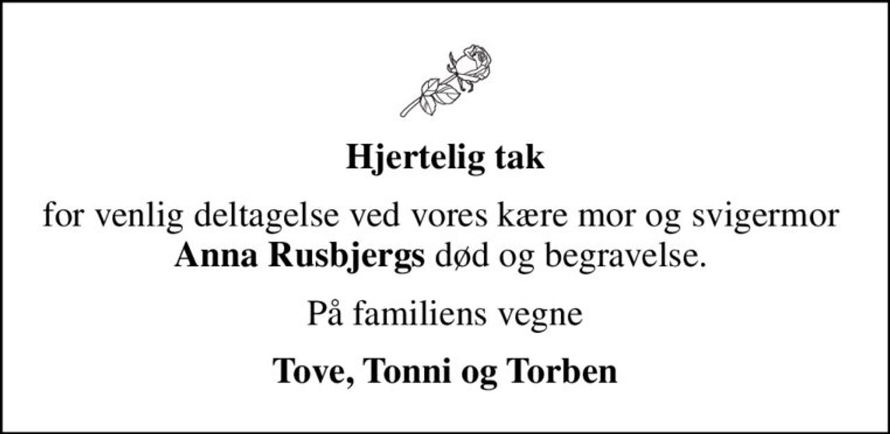 Hjertelig tak
for venlig deltagelse ved vores kære mor og svigermor  <b>Anna Rusbjergs</b> død og begravelse. 
På familiens vegne
Tove, Tonni og Torben