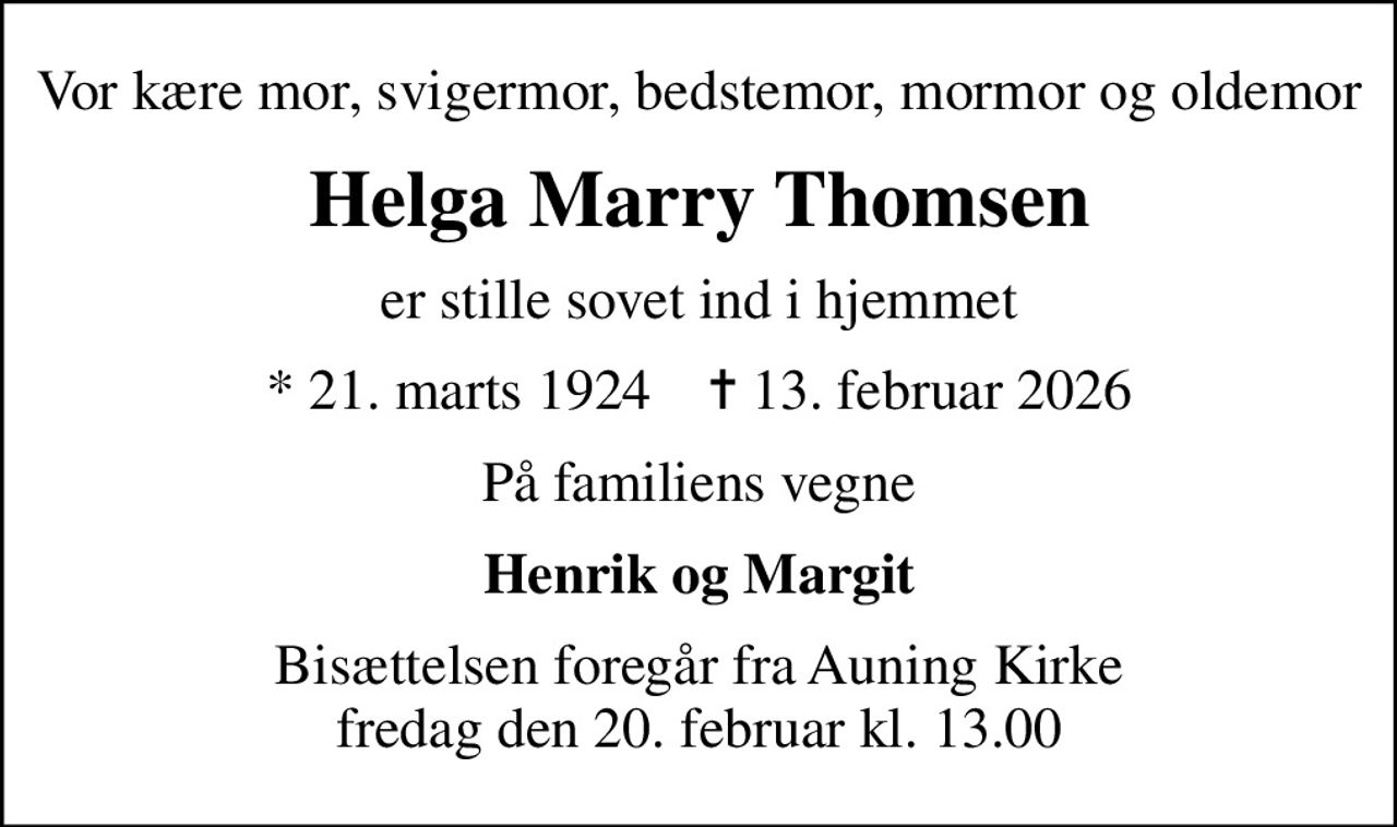 Vor kære mor, svigermor, bedstemor, mormor og oldemor
Helga Marry Thomsen
er stille sovet ind i hjemmet
* 21. marts 1924    ✝ 13. februar 2026
På familiens vegne
Henrik og Margit
Bisættelsen foregår fra Auning Kirke  fredag den 20. februar kl. 13.00