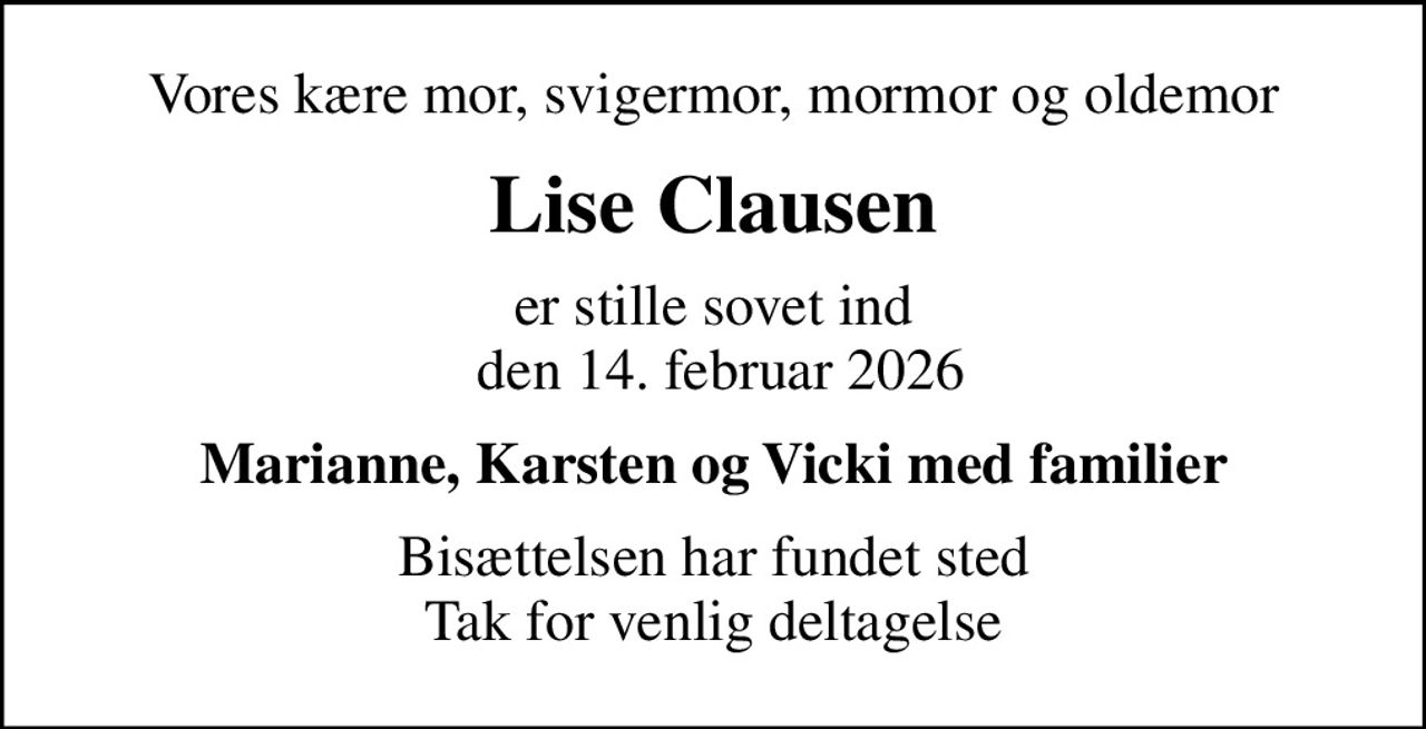 Vores kære mor, svigermor, mormor og oldemor
Lise Clausen
er stille sovet ind  den 14. februar 2026
Marianne, Karsten og Vicki med familier
Bisættelsen har fundet sted Tak for venlig deltagelse