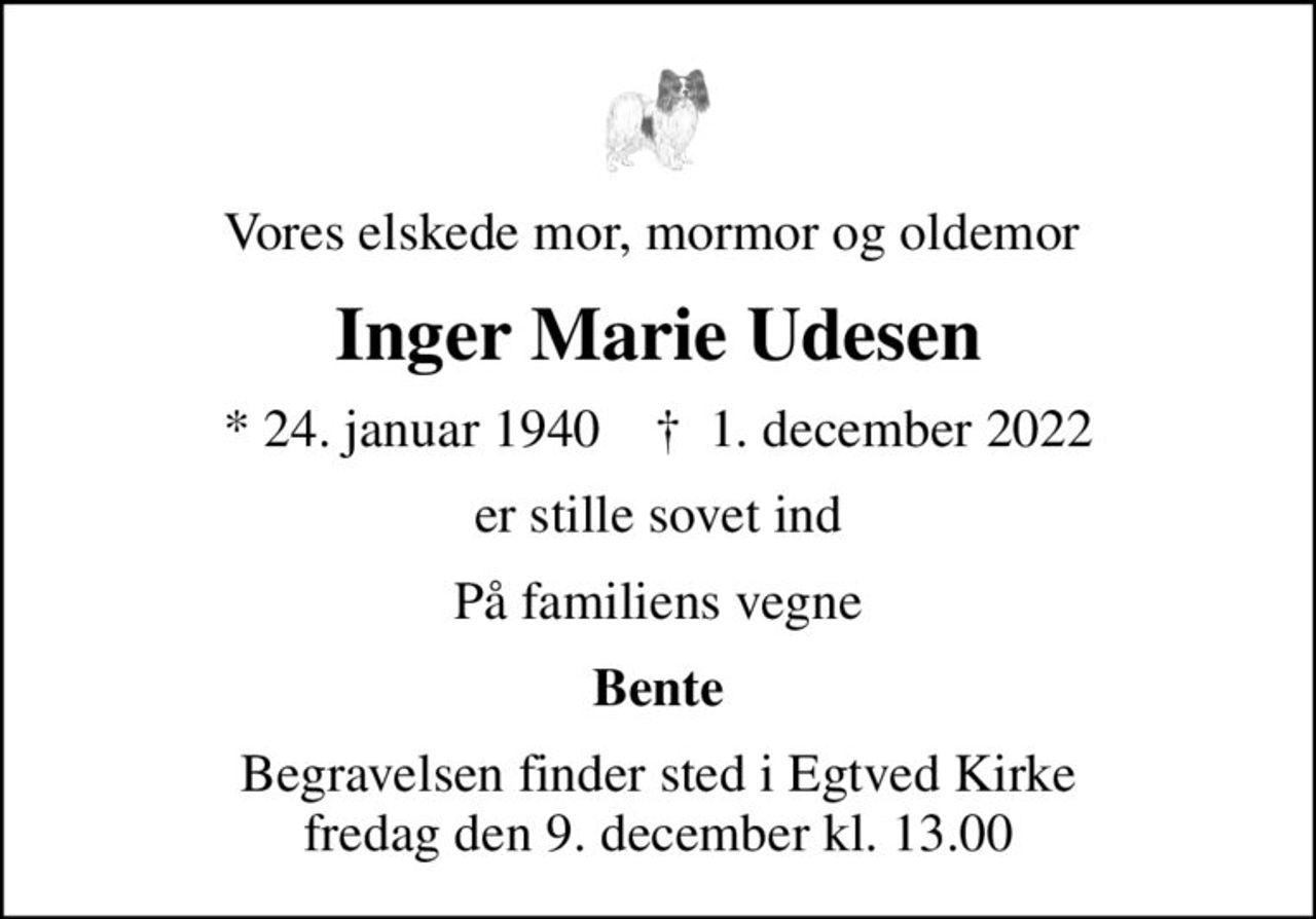 Vores elskede mor, mormor og oldemor 
Inger Marie Udesen
* 24. januar 1940    ✝ 1. december 2022
er stille sovet ind
På familiens vegne
Bente
Begravelsen finder sted i Egtved Kirke  fredag den 9. december kl. 13.00