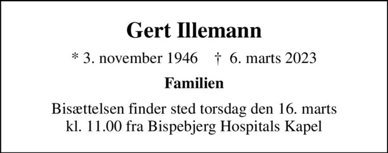 Gert Illemann
* 3. november 1946    ✝ 6. marts 2023
Familien
Bisættelsen finder sted torsdag den 16. marts kl. 11.00 fra Bispebjerg Hospitals Kapel