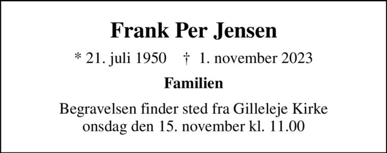 Frank Per Jensen
* 21. juli 1950    ✝ 1. november 2023
Familien
Begravelsen finder sted fra Gilleleje Kirke  onsdag den 15. november kl. 11.00