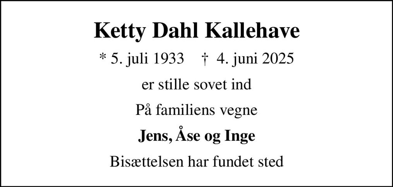 Ketty Dahl Kallehave
* 5. juli 1933    ✝ 4. juni 2025
er stille sovet ind
På familiens vegne
Jens, Åse og Inge
Bisættelsen har fundet sted