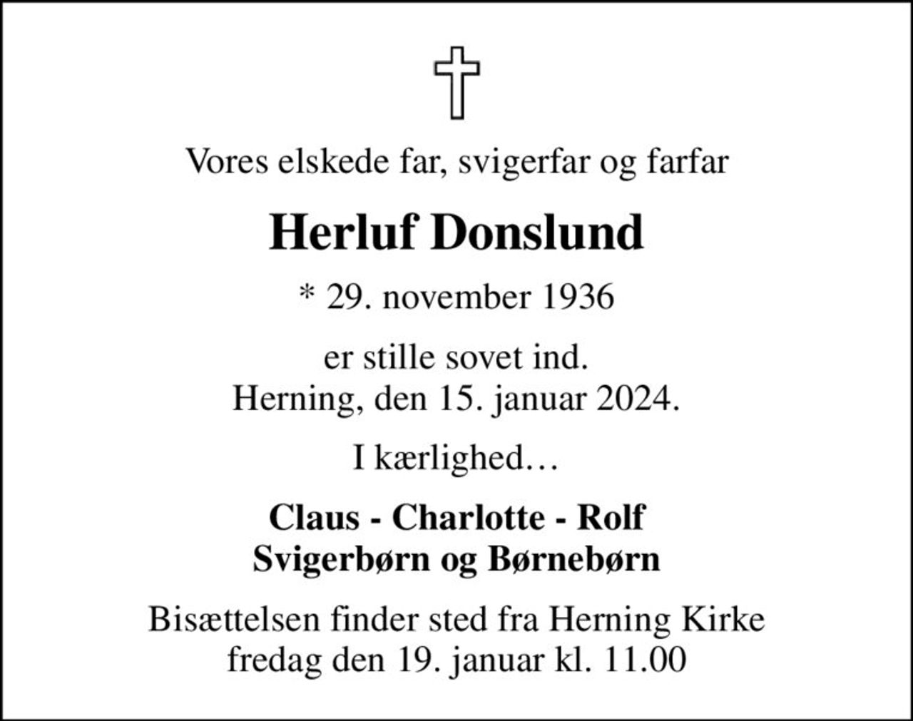 Vores elskede far, svigerfar og farfar
Herluf Donslund
* 29. november 1936
er stille sovet ind. Herning, den 15. januar 2024.
I kærlighed
Claus - Charlotte - Rolf Svigerbørn og Børnebørn
Bisættelsen finder sted fra Herning Kirke  fredag den 19. januar kl. 11.00
