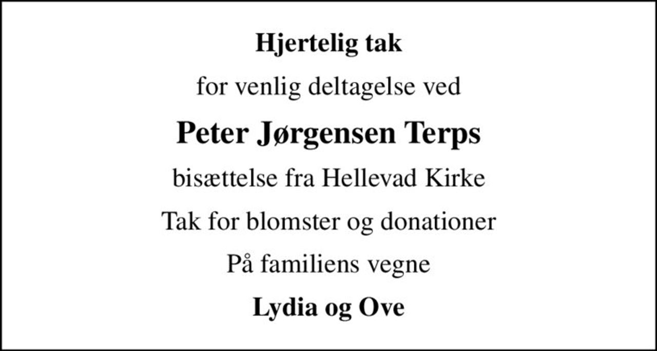 Hjertelig tak
for venlig deltagelse ved
Peter Jørgensen Terps
bisættelse fra Hellevad Kirke
Tak for blomster og donationer
På familiens vegne
Lydia og Ove