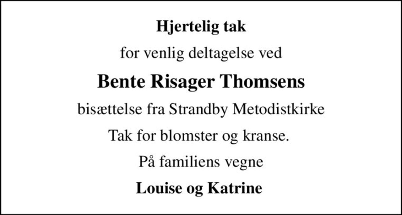 Hjertelig tak
for venlig deltagelse ved
Bente Risager Thomsens
bisættelse fra Strandby Metodistkirke
Tak for blomster og kranse. 
På familiens vegne
Louise og Katrine