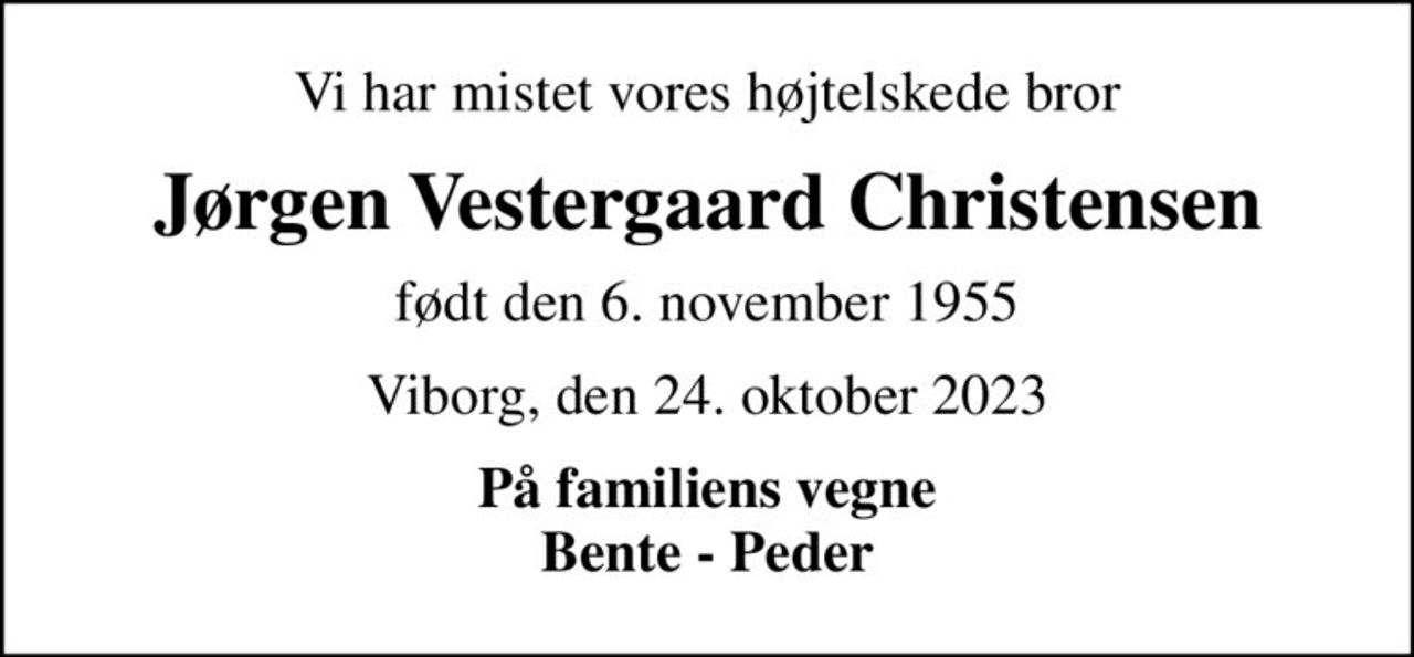 Vi har mistet vores højtelskede bror
Jørgen Vestergaard Christensen
født den 6. november 1955
Viborg, den 24. oktober 2023
På familiens vegne Bente - Peder
