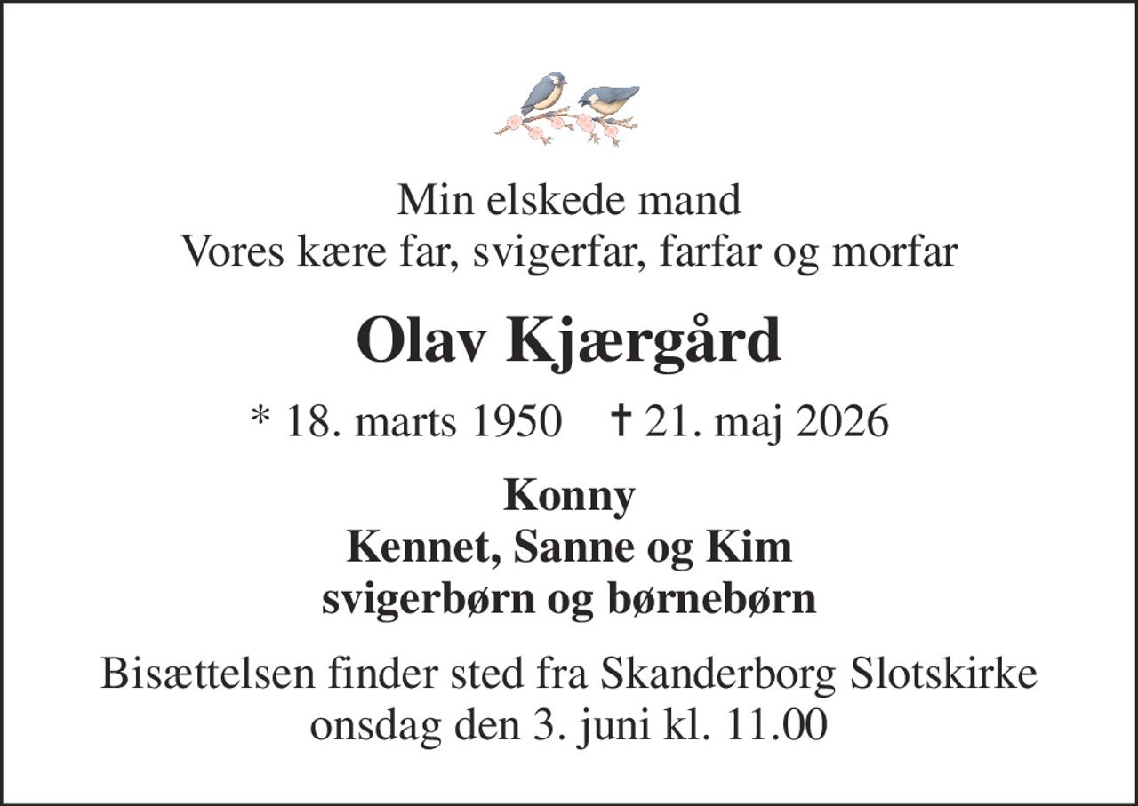 Min elskede mand Vores kære far, svigerfar, farfar og morfar
Olav Kjærgård
* 18. marts 1950    ✝ 21. maj 2026
Konny Kennet, Sanne og Kim svigerbørn og børnebørn
Bisættelsen finder sted fra Skanderborg Slotskirke  onsdag den 3. juni kl. 11.00