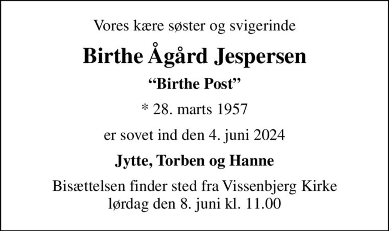 Vores kære søster og svigerinde
Birthe Ågård Jespersen
Birthe Post
* 28. marts 1957
er sovet ind den 4. juni 2024
Jytte, Torben og Hanne
Bisættelsen finder sted fra Vissenbjerg Kirke  lørdag den 8. juni kl. 11.00