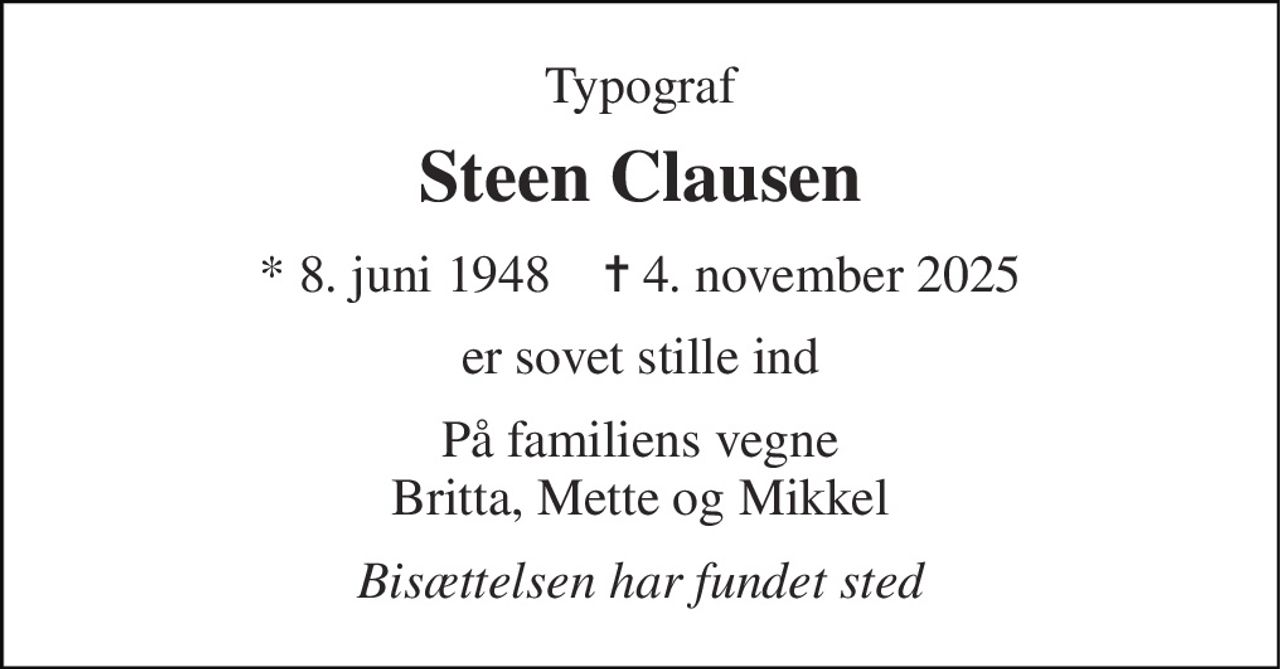 Typograf 
Steen Clausen 
* 8. juni 1948    ✝ 4. november 2025 
er sovet stille ind 
På familiens vegne Britta, Mette og Mikkel 
Bisættelsen har fundet sted