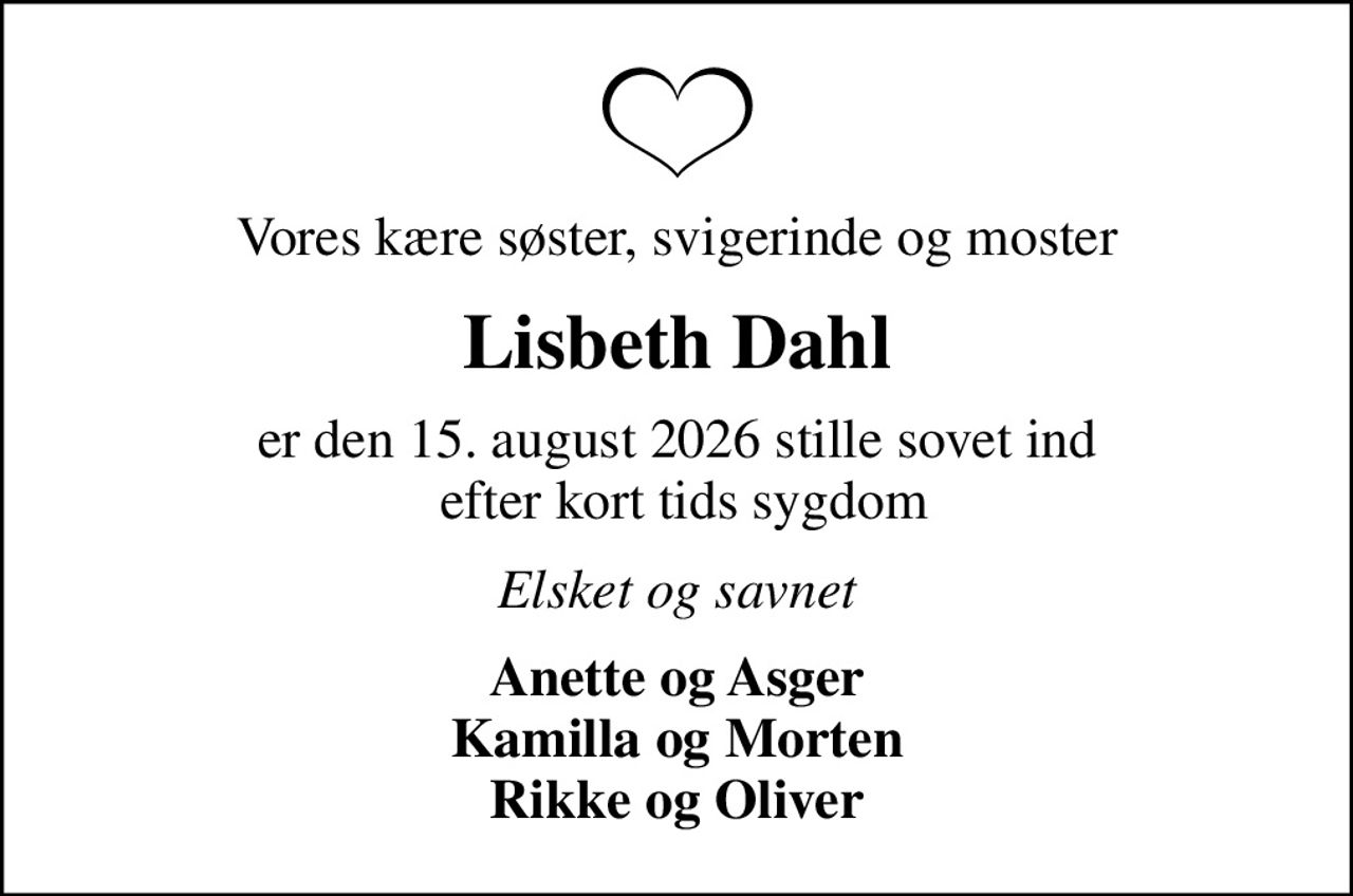 Vores kære søster, svigerinde og moster
Lisbeth Dahl
er den 15. august 2026 stille sovet ind  efter kort tids sygdom
Elsket og savnet
Anette og Asger Kamilla og Morten Rikke og Oliver