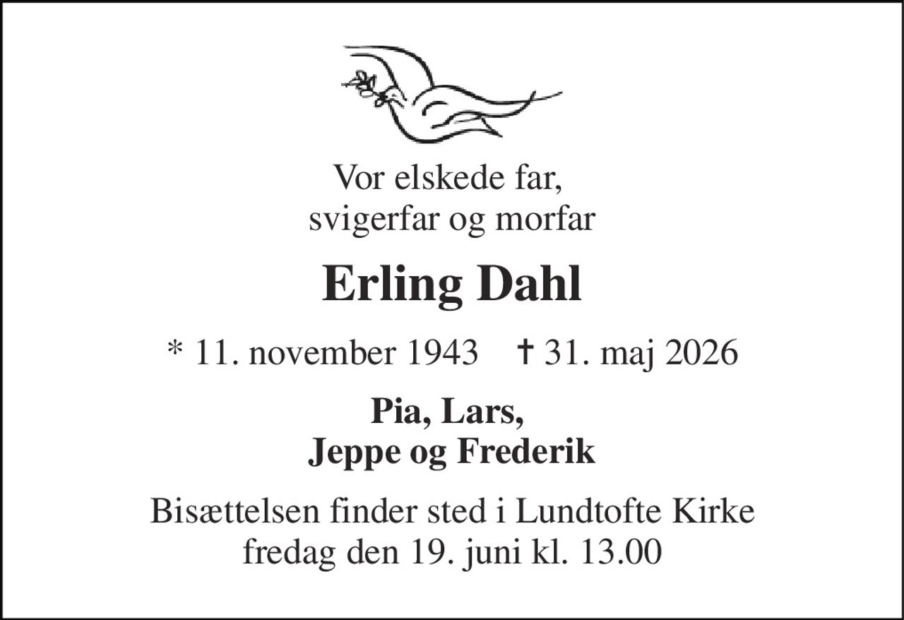 Vor elskede far,  svigerfar og morfar 
Erling Dahl 
* 11. november 1943    ✝ 31. maj 2026 
Pia, Lars,  Jeppe og Frederik 
Bisættelsen finder sted i Lundtofte Kirke fredag den 19. juni kl. 13.00