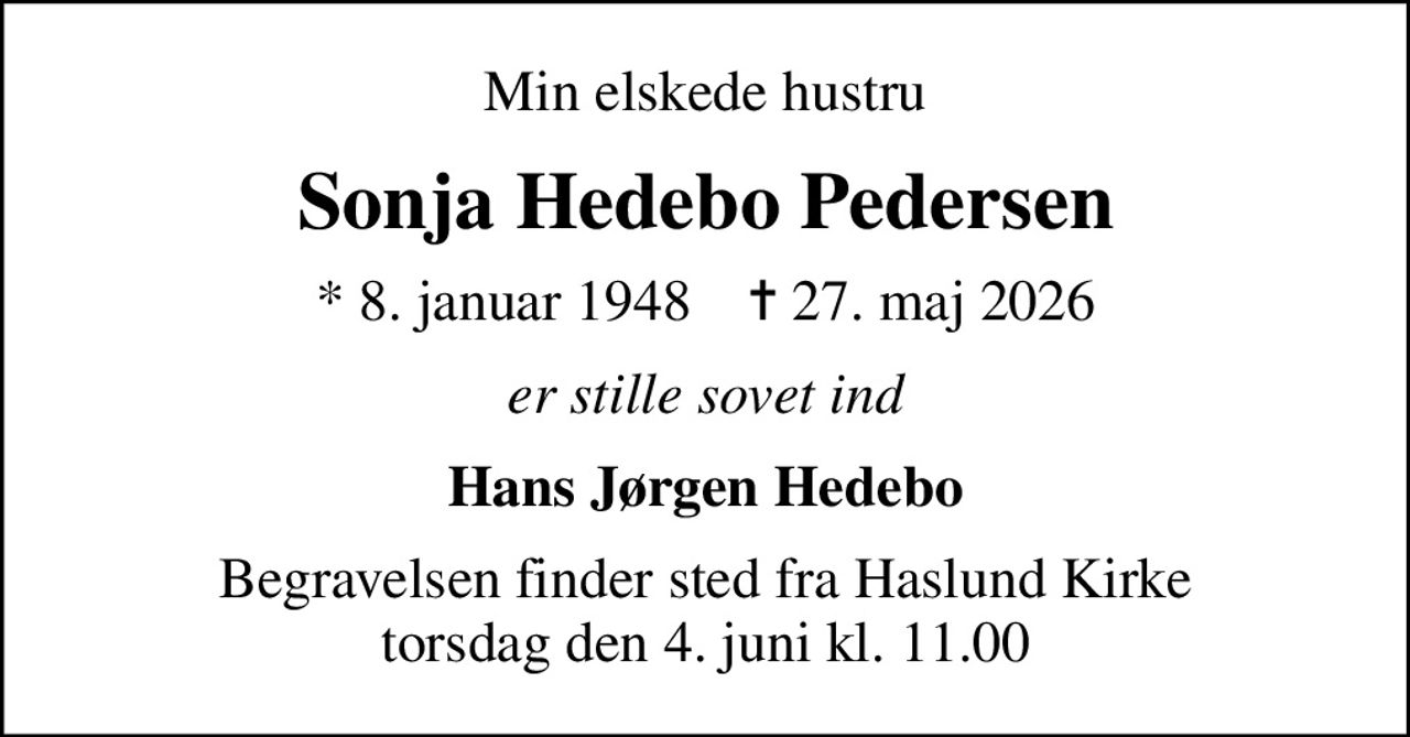 Min elskede hustru
Sonja Hedebo Pedersen
* 8. januar 1948    ✝ 27. maj 2026
er stille sovet ind
Hans Jørgen Hedebo
Begravelsen finder sted fra Haslund Kirke  torsdag den 4. juni kl. 11.00