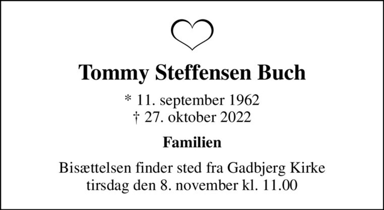 Tommy Steffensen Buch
* 11. september 1962
						✝ 27. oktober 2022
Familien
Bisættelsen finder sted fra Gadbjerg Kirke  tirsdag den 8. november kl. 11.00