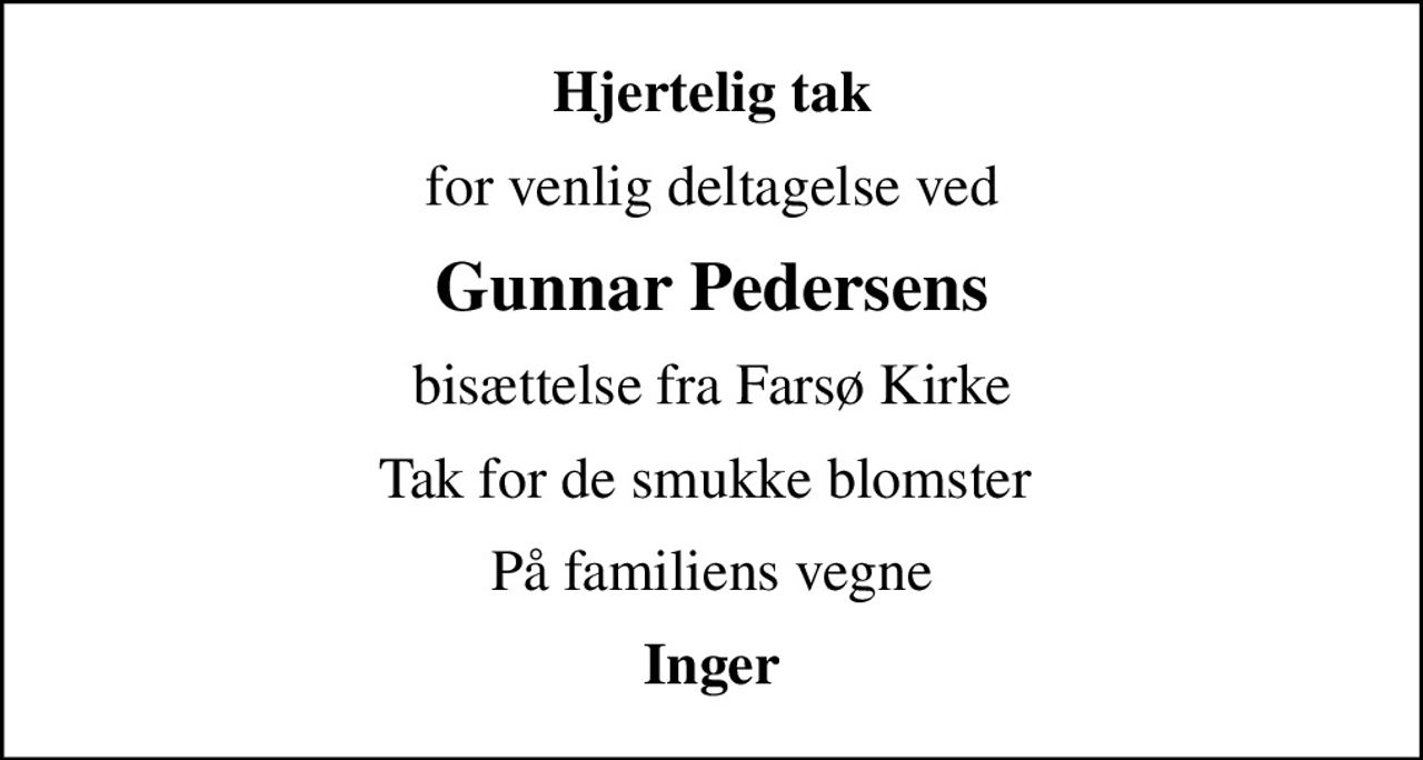 Hjertelig tak
for venlig deltagelse ved
Gunnar Pedersens
bisættelse fra Farsø Kirke
Tak for de smukke blomster 
På familiens vegne
Inger