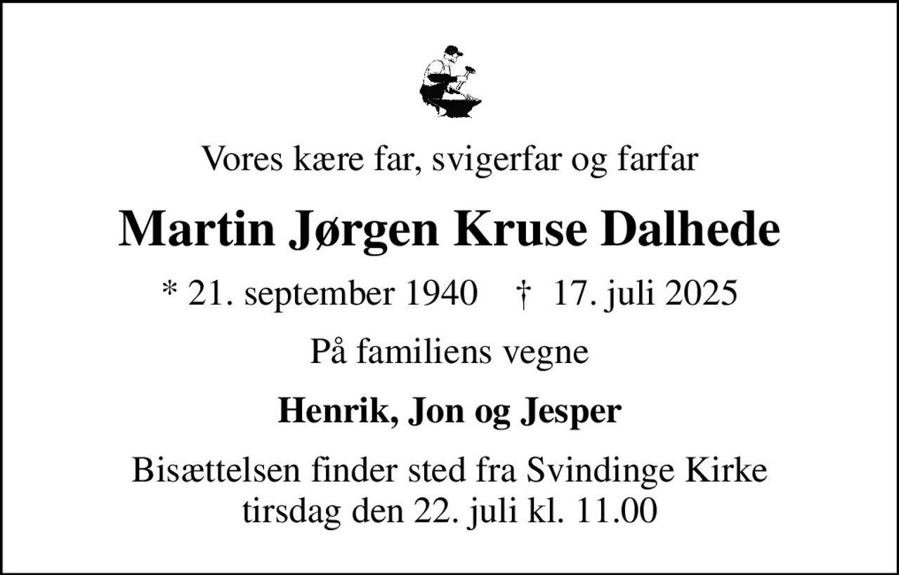 Vores kære far, svigerfar og farfar
Martin Jørgen Kruse Dalhede
* 21. september 1940    ✝ 17. juli 2025
På familiens vegne
Henrik, Jon og Jesper
Bisættelsen finder sted fra Svindinge Kirke  tirsdag den 22. juli kl. 11.00