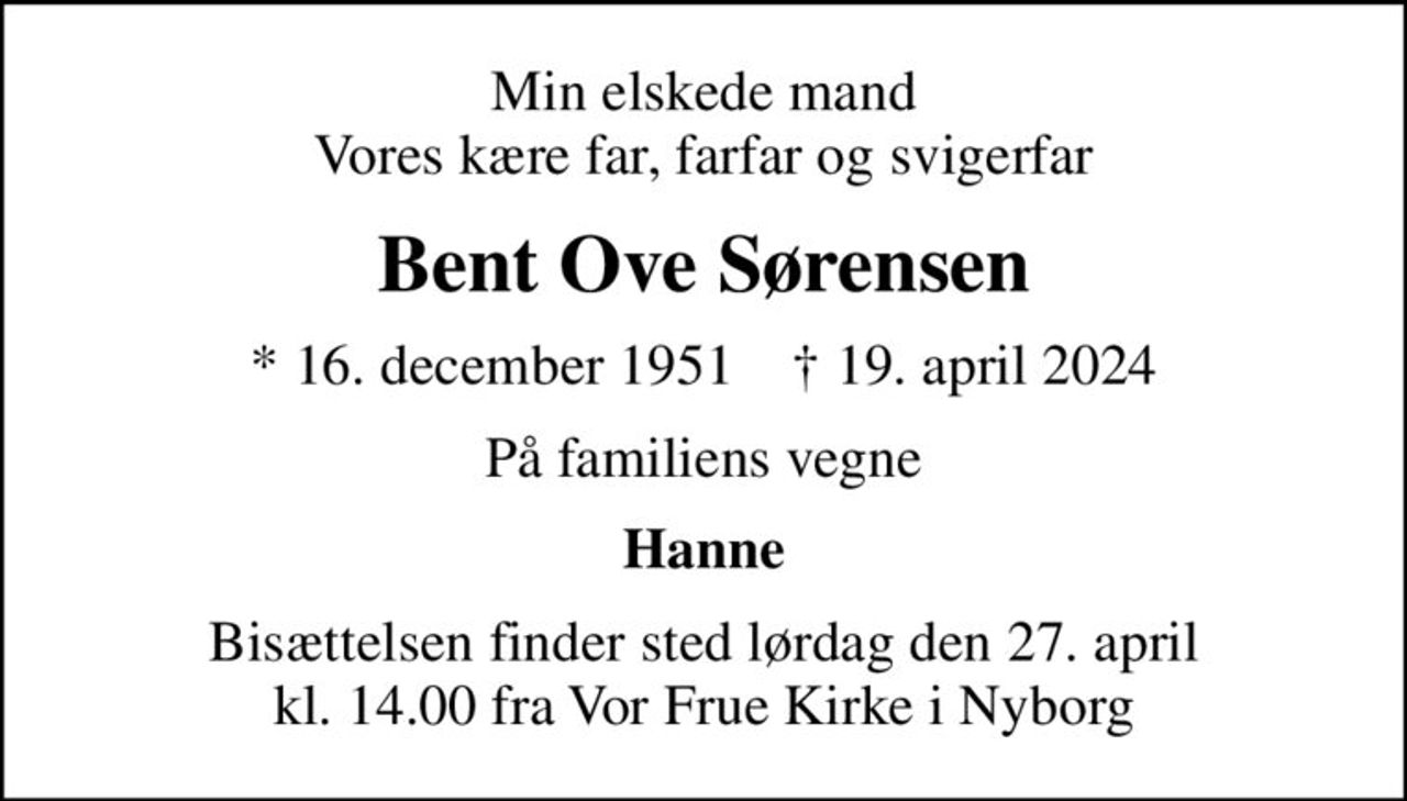 Min elskede mand Vores kære far, farfar og svigerfar
Bent Ove Sørensen
* 16. december 1951    ✝ 19. april 2024
På familiens vegne
Hanne
Bisættelsen finder sted lørdag den 27. april kl. 14.00 fra Vor Frue Kirke i Nyborg