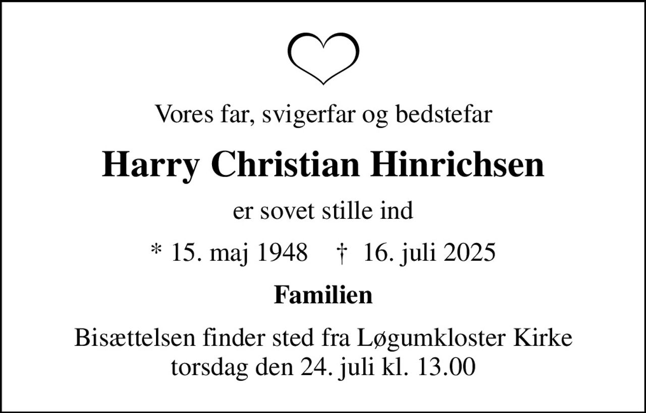 Vores far, svigerfar og bedstefar
Harry Christian Hinrichsen
er sovet stille ind
* 15. maj 1948    ✝ 16. juli 2025
Familien
Bisættelsen finder sted fra Løgumkloster Kirke  torsdag den 24. juli kl. 13.00