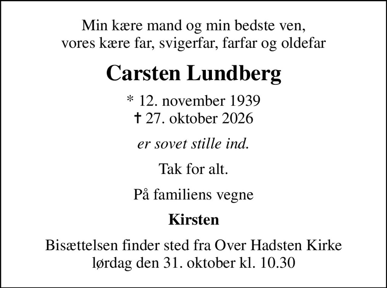 Min kære mand og min bedste ven, vores kære far, svigerfar, farfar og oldefar
Carsten Lundberg
* 12. november 1939
						✝ 27. oktober 2026
er sovet stille ind.
Tak for alt.
På familiens vegne
Kirsten
Bisættelsen finder sted fra Over Hadsten Kirke  lørdag den 31. oktober kl. 10.30