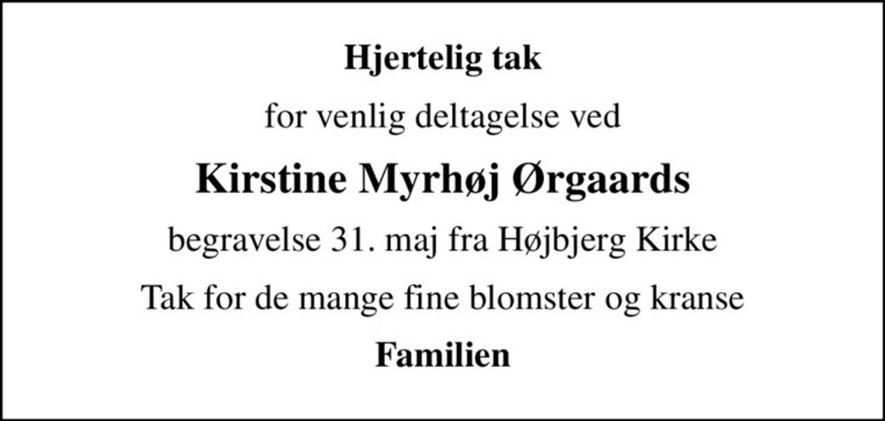 Hjertelig tak
for venlig deltagelse ved
Kirstine Myrhøj Ørgaards
begravelse 31. maj fra Højbjerg Kirke
Tak for de mange fine blomster og kranse
Familien