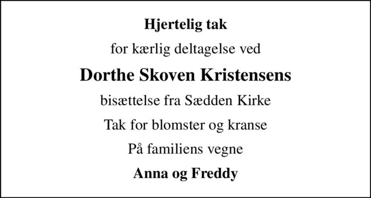 Hjertelig tak
for kærlig deltagelse ved
Dorthe Skoven Kristensens
bisættelse fra Sædden Kirke
Tak for blomster og kranse
På familiens vegne
Anna og Freddy