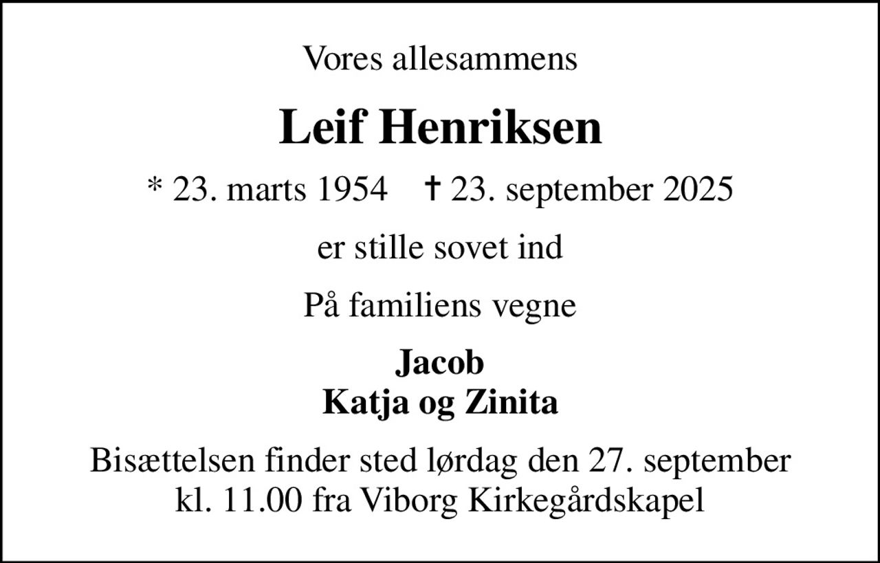Vores allesammens
Leif Henriksen
* 23. marts 1954    ✝ 23. september 2025
er stille sovet ind
På familiens vegne
Jacob Katja og Zinita
Bisættelsen finder sted lørdag den 27. september kl. 11.00 fra Viborg Kirkegårdskapel