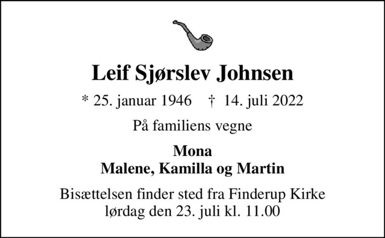 Leif Sjørslev Johnsen
* 25. januar 1946    ✝ 14. juli 2022
På familiens vegne
Mona Malene, Kamilla og Martin
Bisættelsen finder sted fra Finderup Kirke  lørdag den 23. juli kl. 11.00