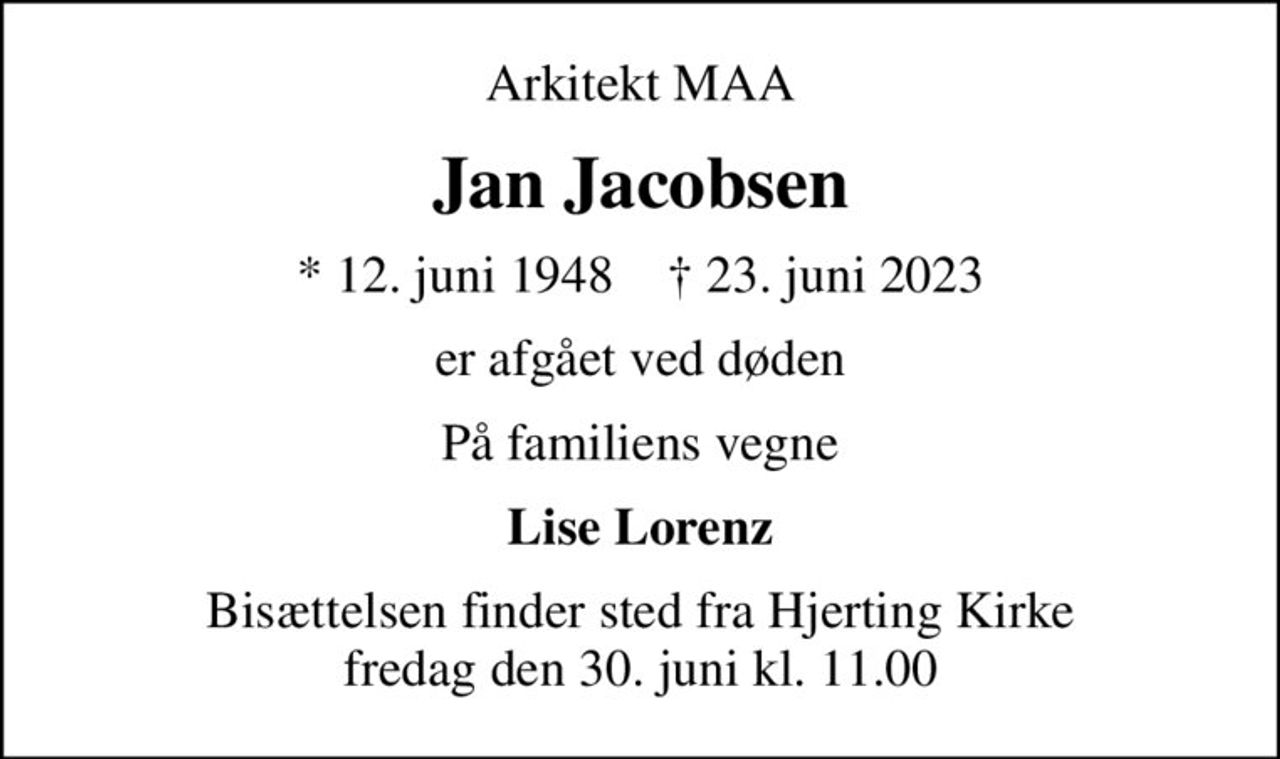 Arkitekt MAA
Jan Jacobsen
* 12. juni 1948    ✝ 23. juni 2023
er afgået ved døden
På familiens vegne
Lise Lorenz
Bisættelsen finder sted fra Hjerting Kirke  fredag den 30. juni kl. 11.00