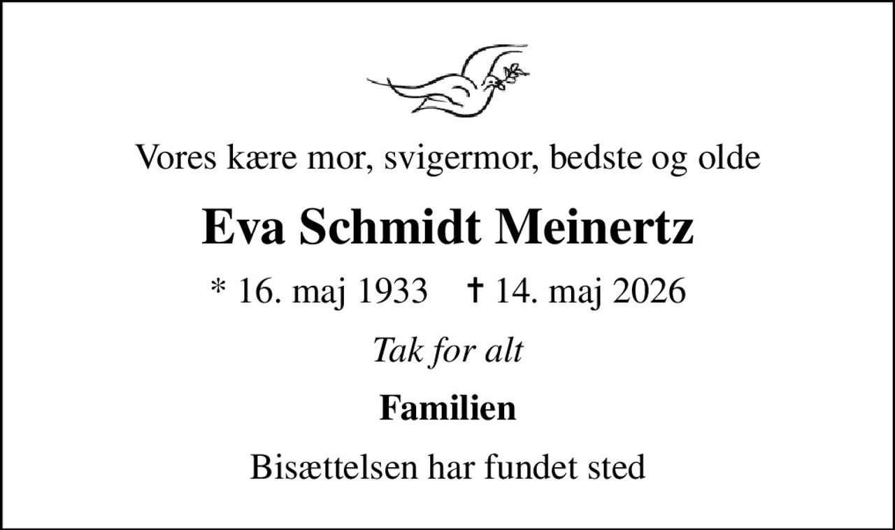 Vores kære mor, svigermor, bedste og olde
Eva Schmidt Meinertz
* 16. maj 1933    ✝ 14. maj 2026
Tak for alt
Familien
Bisættelsen har fundet sted