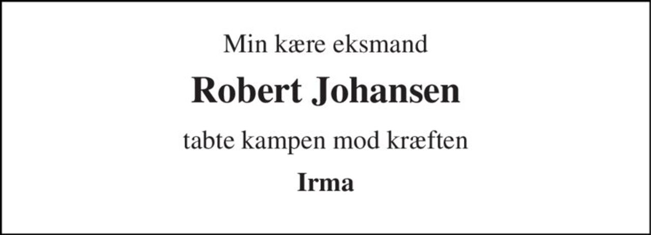 Min kære eksmand 
Robert Johansen 
tabte kampen mod kræften 
Irma