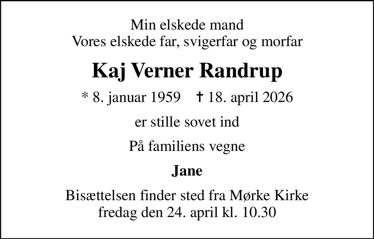 Min elskede mand Vores elskede far, svigerfar og morfar
Kaj Verner Randrup
* 8. januar 1959    ✝ 18. april 2026
er stille sovet ind
På familiens vegne
Jane
Bisættelsen finder sted fra Mørke Kirke  fredag den 24. april kl. 10.30