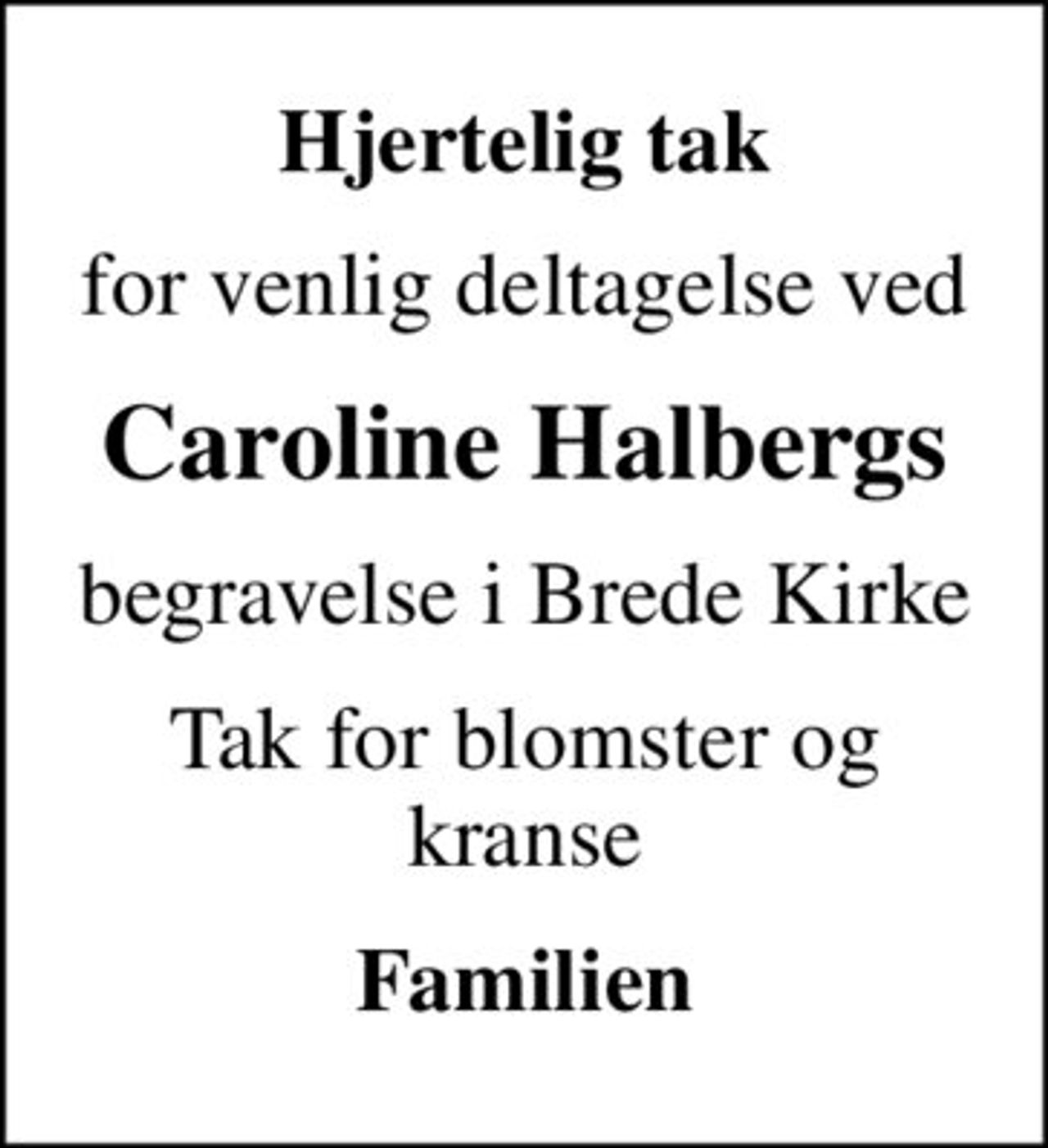 Hjertelig tak
for venlig deltagelse ved
Caroline Halbergs
begravelse i Brede Kirke
Tak for blomster og kranse
Familien