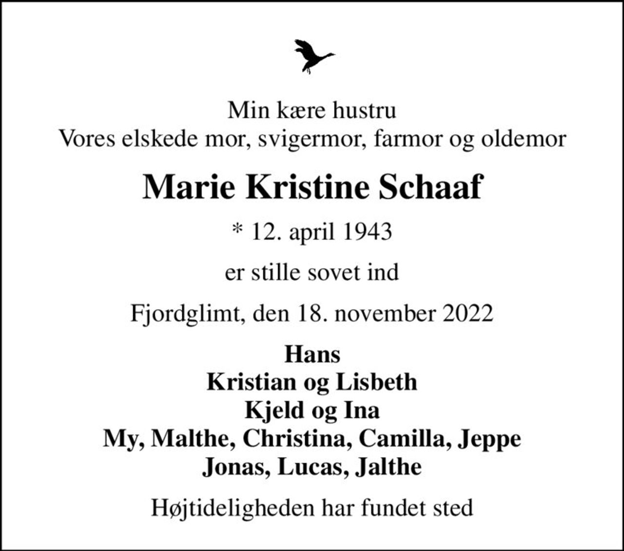Min kære hustru Vores elskede mor, svigermor, farmor og oldemor
Marie Kristine Schaaf
* 12. april 1943
er stille sovet ind
Fjordglimt, den 18. november 2022
Hans Kristian og Lisbeth Kjeld og Ina My, Malthe, Christina, Camilla, Jeppe Jonas, Lucas, Jalthe
Højtideligheden har fundet sted