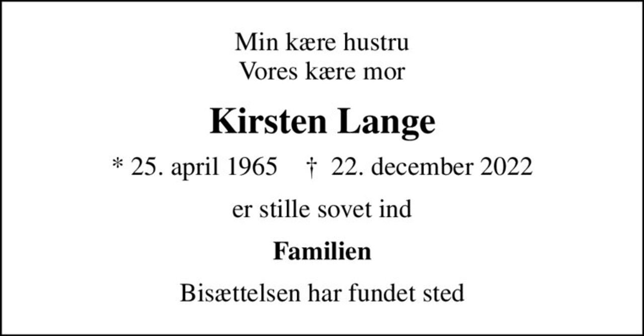 Min kære hustru Vores kære mor
Kirsten Lange
* 25. april 1965    ✝ 22. december 2022
er stille sovet ind
Familien
Bisættelsen har fundet sted