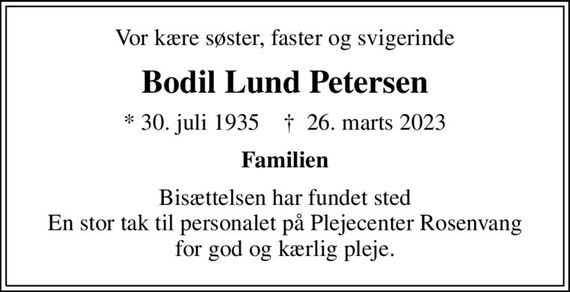 Vor kære søster, faster og svigerinde
Bodil Lund Petersen
* 30. juli 1935    &#x271d; 26. marts 2023
Familien
Bisættelsen har fundet sted En stor tak til personalet på Plejecenter Rosenvang for god og kærlig pleje.