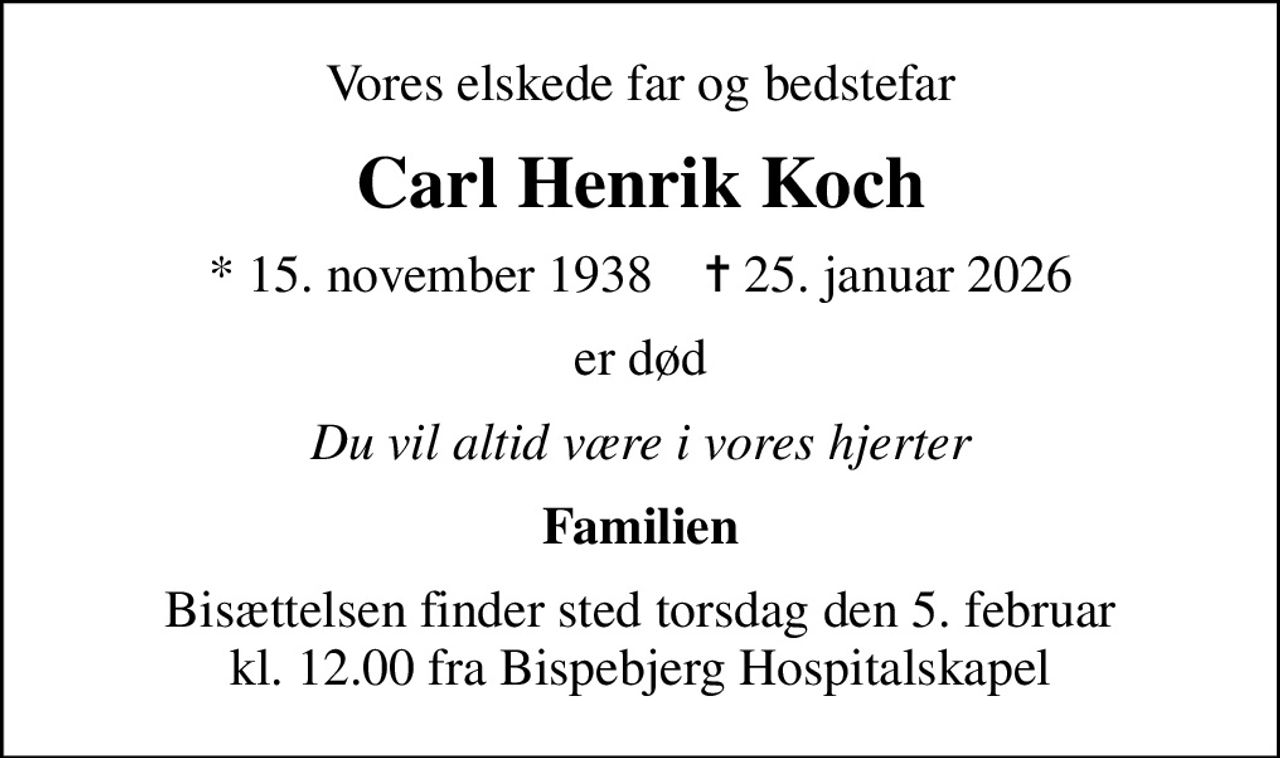 Vores elskede far og bedstefar
Carl Henrik Koch
* 15. november 1938    ✝ 25. januar 2026
er død
Du vil altid være i vores hjerter
Familien
Bisættelsen finder sted torsdag den 5. februar kl. 12.00 fra Bispebjerg Hospitalskapel